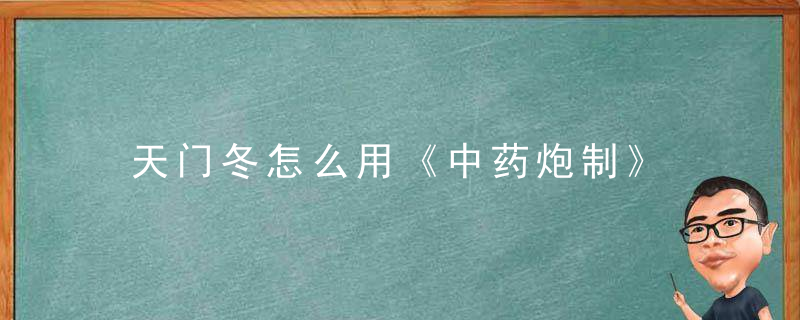 天门冬怎么用《中药炮制》 天门冬，天门冬的制作方法